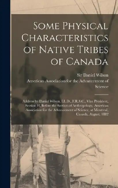 Some Physical Characteristics of Native Tribes of Canada [microform]: Address by Daniel Wilson, LL.D., F.R.S.C., Vice President, Section H, Before the by Daniel Wilson