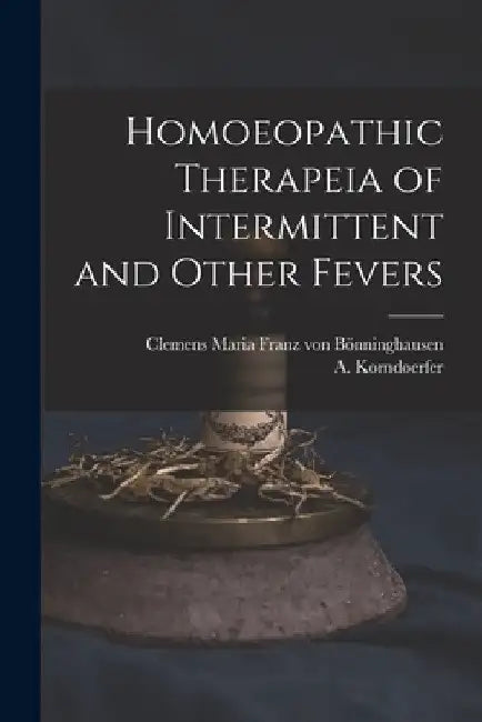 Homoeopathic Therapeia of Intermittent and Other Fevers by Clemens Maria Franz Von Bönninghausen