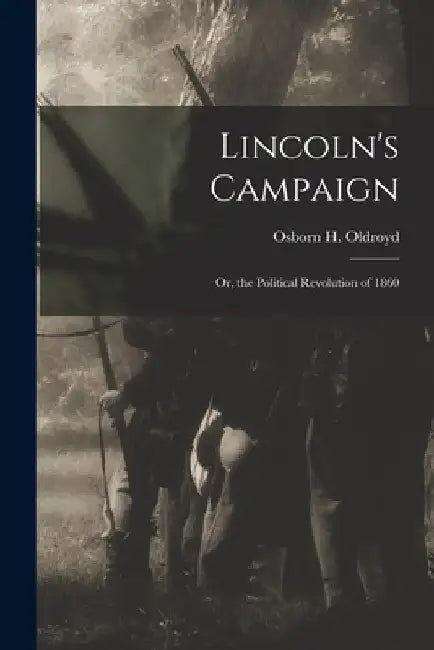 Lincoln's Campaign: or, the Political Revolution of 1860 by Osborn H. (Osborn Hamiline) Oldroyd