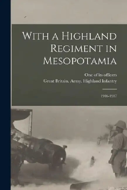 With a Highland Regiment in Mesopotamia: 1916-1917 by One of Its Officers