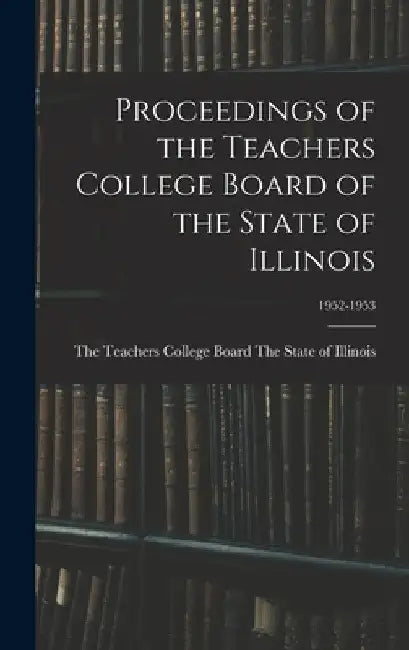 Proceedings of the Teachers College Board of the State of Illinois; 1952-1953 by The Teachers College Board the State of