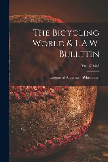 The Bicycling World & L.A.W. Bulletin; vol. 17 1888 by League of American Wheelmen