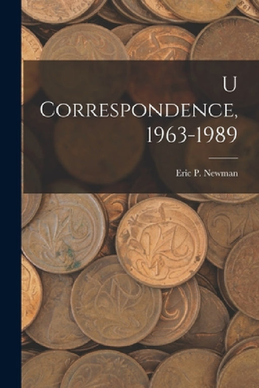U Correspondence, 1963-1989 by Eric P Newman