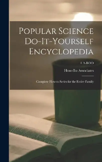 Popular Science Do-it-yourself Encyclopedia; Complete How-to Series for the Entire Family; 1 A-BOO by How-To Associates