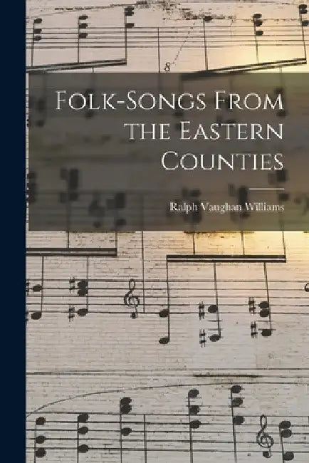 Folk-songs From the Eastern Counties by Ralph 1872-1958 Vaughan Williams