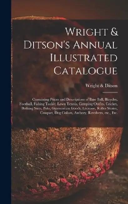 Wright & Ditson's Annual Illustrated Catalogue: Containing Prices and Descriptions of Base Ball, Bicycles, Football, Fishing Tackle, Lawn Tennis, Camp by Mass ). Wright &. Ditson (Boston