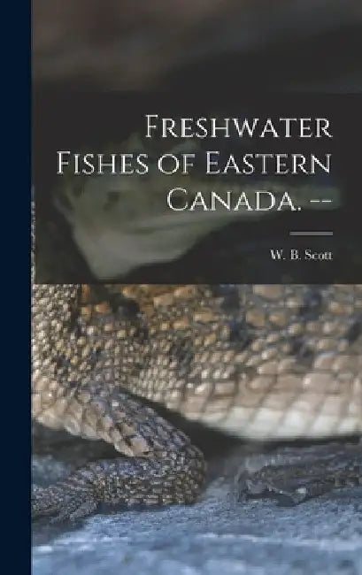 Freshwater Fishes of Eastern Canada. -- by W. B. (William Beverley) 1917- Scott
