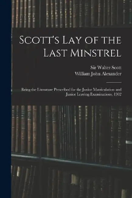 Scott's Lay of the Last Minstrel: Being the Literature Prescribed for the Junior Matriculation and Junior Leaving Examinations, 1902 by Walter Scott