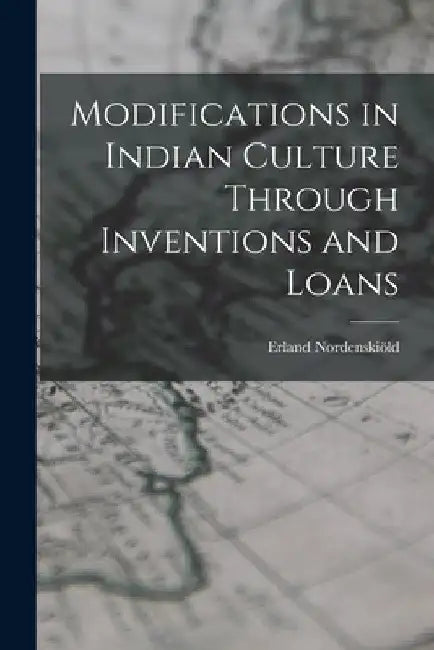 Modifications in Indian Culture Through Inventions and Loans by Erland 1877-1932 Nordenskiöld