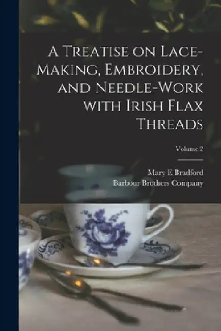 A Treatise on Lace-making, Embroidery, and Needle-work With Irish Flax Threads; Volume 2 by Mary E. Bradford