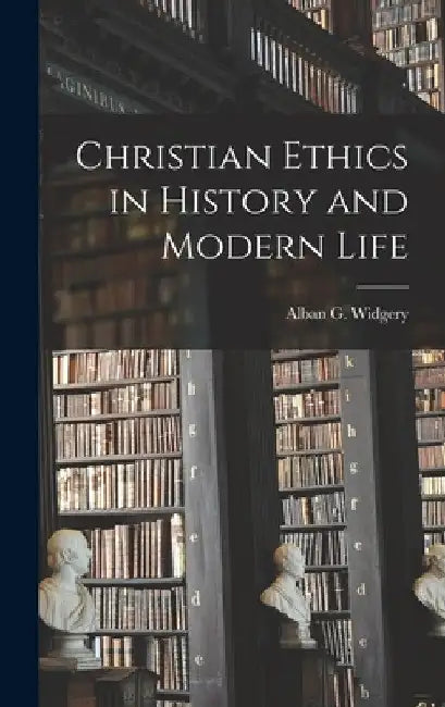 Christian Ethics in History and Modern Life by Alban G. (Alban Gregory) 18 Widgery