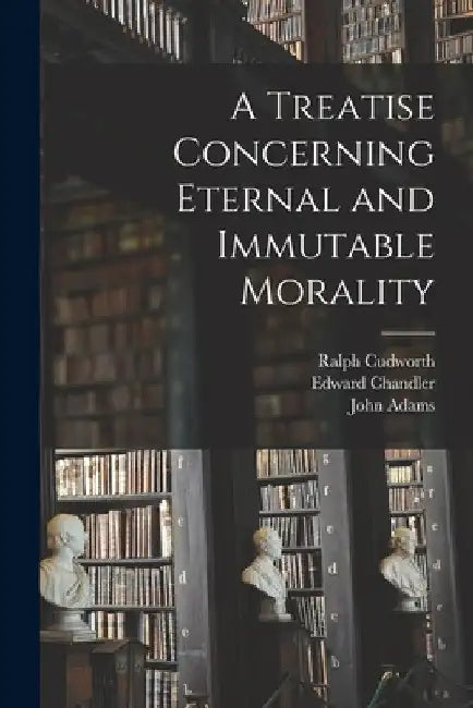 A Treatise Concerning Eternal and Immutable Morality by Ralph 1617-1688 Cudworth