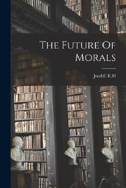 The Future Of Morals by C. E. M. Joad