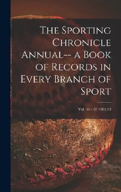 The Sporting Chronicle Annual-- a Book of Records in Every Branch of Sport; vol. 36 - 37 1912-13 by Anonymous