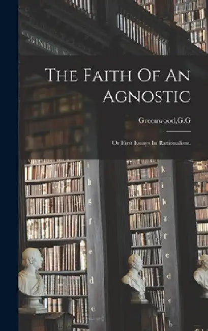 The Faith Of An Agnostic by G. G. Greenwood