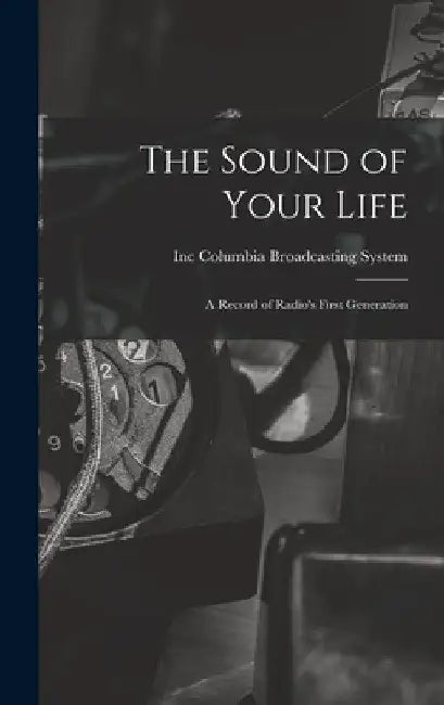 The Sound of Your Life; a Record of Radio's First Generation by Inc Columbia Broadcasting System