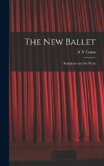 The New Ballet: Kurt Jooss and His Work by A. V. Coton