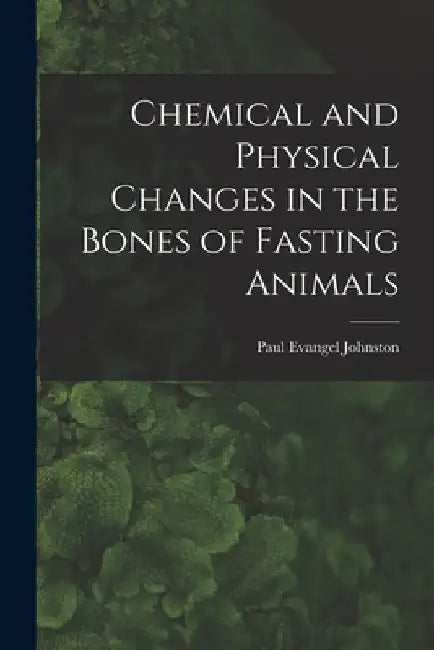 Chemical and Physical Changes in the Bones of Fasting Animals by Paul Evangel Johnston