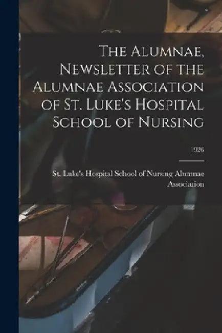 The Alumnae, Newsletter of the Alumnae Association of St. Luke's Hospital School of Nursing; 1926 by St Luke's Hospital School of Nursing