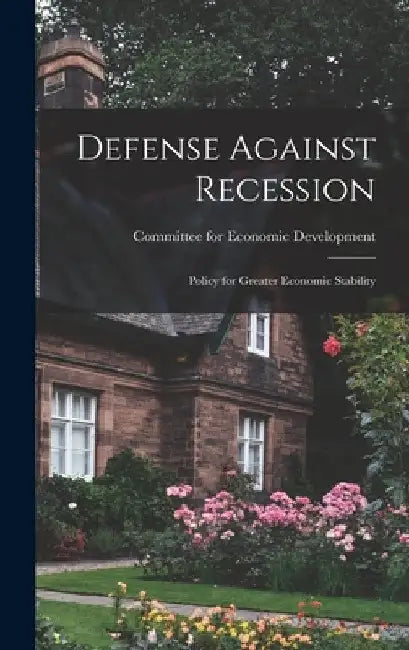 Defense Against Recession: Policy for Greater Economic Stability by Committee for Economic Development