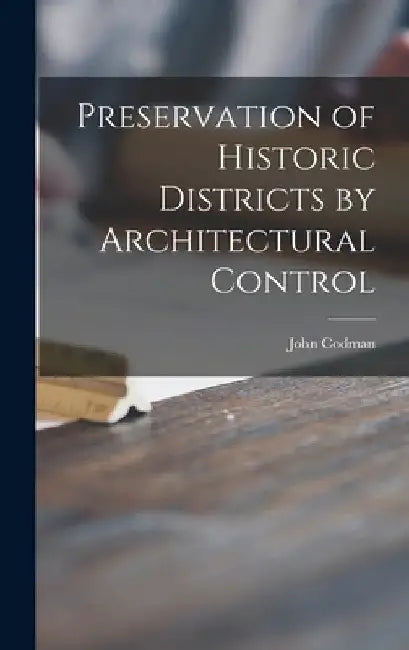 Preservation of Historic Districts by Architectural Control by John 1898- Codman