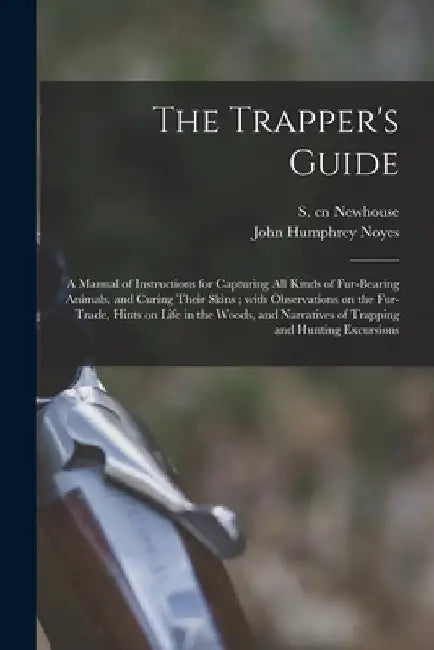 The Trapper's Guide: a Manual of Instructions for Capturing All Kinds of Fur-bearing Animals, and Curing Their Skins; With Observations on by S. (Sewell) Cn Newhouse