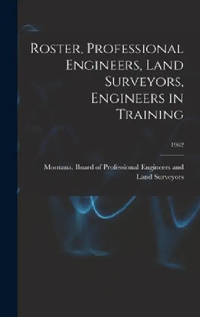 Roster, Professional Engineers, Land Surveyors, Engineers in Training; 1962 by Montana Board of Professional Engine