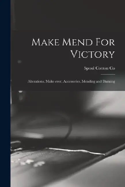 Make Mend For Victory: Alterations, Make Over, Accessories, Mending and Darning by Spool Cotton Co