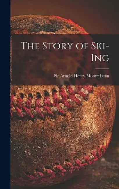 The Story of Ski-ing by Arnold Henry Moore Lunn