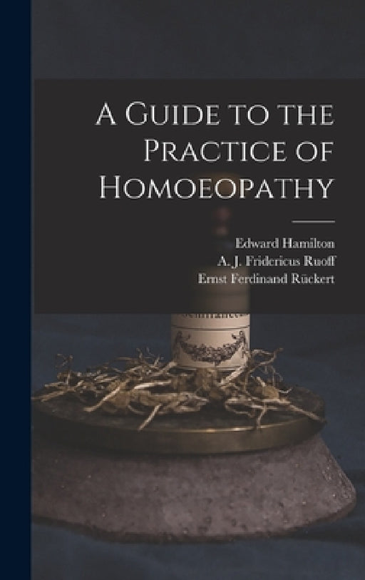 A Guide to the Practice of Homoeopathy by Edward 1824-1899 Hamilton, A. J. Fridericus Ruoff, Ernst Ferdinand 1795-1843 Rückert
