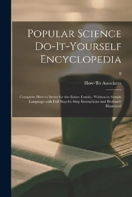 Popular Science Do-it-yourself Encyclopedia; Complete How-to Series for the Entire Family, Written in Simple Language With Full Step-by-step Instructi by How-To Associates