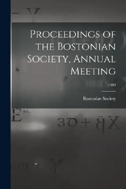 Proceedings of the Bostonian Society, Annual Meeting; 1909 by Bostonian Society