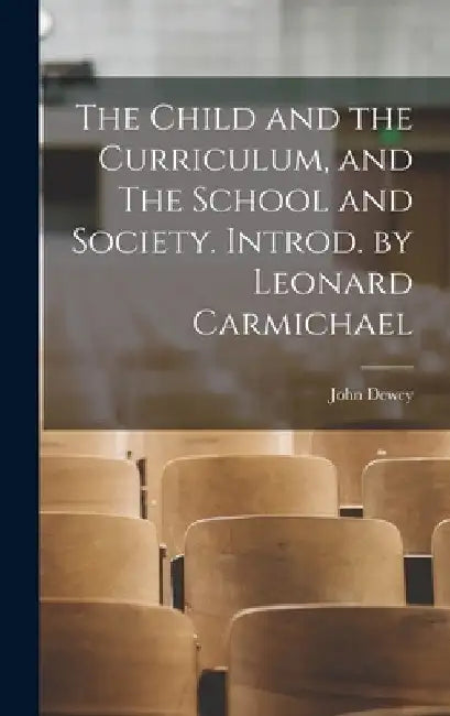 The Child and the Curriculum, and The School and Society. Introd. by Leonard Carmichael by John 1859-1952 Dewey