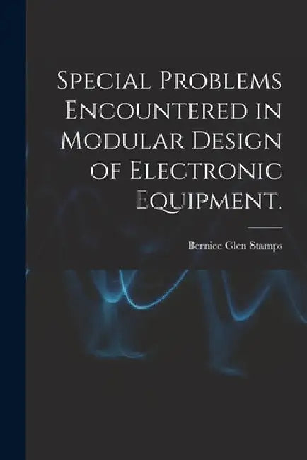 Special Problems Encountered in Modular Design of Electronic Equipment. by Bernice Glen Stamps