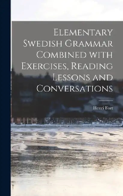 Elementary Swedish Grammar Combined With Exercises, Reading Lessons and Conversations by Henri Fort