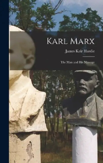 Karl Marx: the Man and His Message by James Keir 1856-1915 Hardie