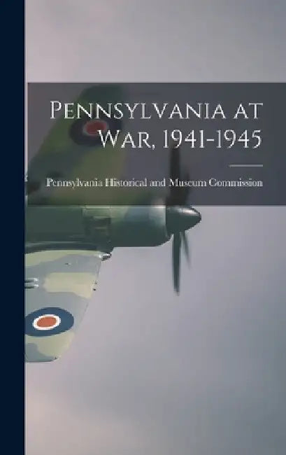 Pennsylvania at War, 1941-1945 by Pennsylvania Historical and Museum Co