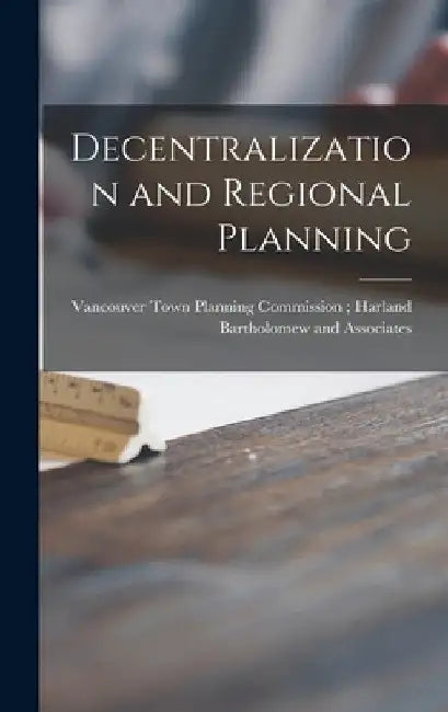 Decentralization and Regional Planning by Vancouver Town Planning Commission