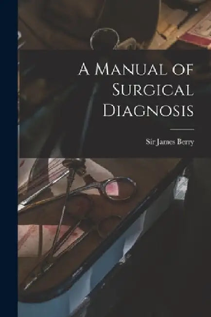 A Manual of Surgical Diagnosis by James Berry