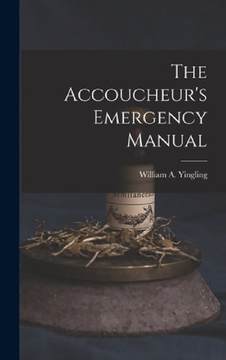 The Accoucheur's Emergency Manual by William a. 1851- Yingling