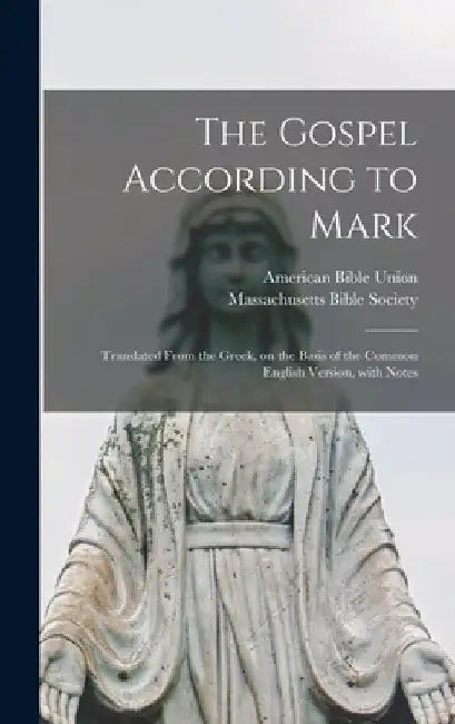 The Gospel According to Mark: Translated From the Greek, on the Basis of the Common English Version, With Notes by American Bible Union