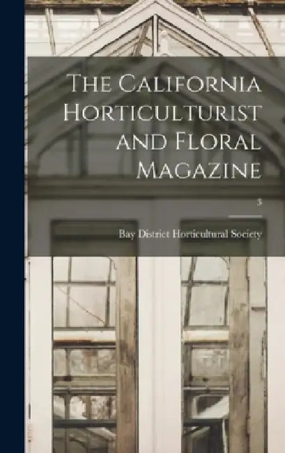 The California Horticulturist and Floral Magazine; 3 by Bay District Horticultural Society