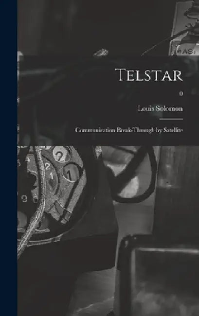 Telstar: Communication Break-through by Satellite; 0 by Louis 1911-1981 Solomon
