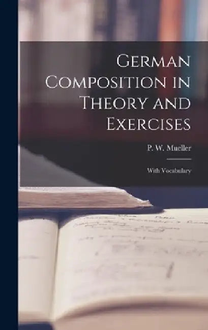 German Composition in Theory and Exercises [microform]: With Vocabulary by P. W. (Paul William) 1866-1 Mueller