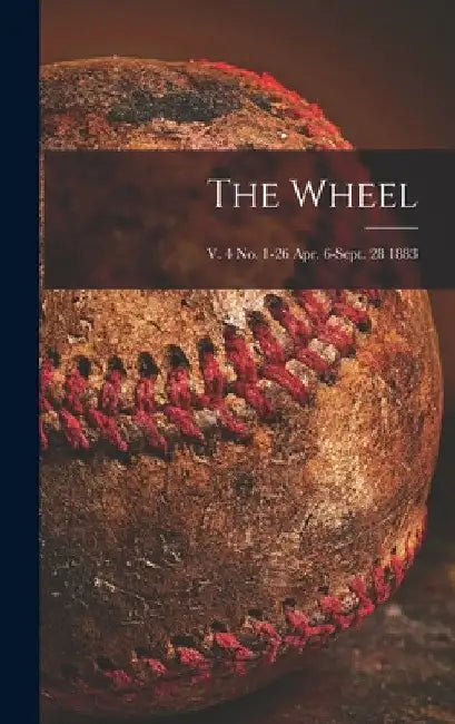 The Wheel; v. 4 no. 1-26 Apr. 6-Sept. 28 1883 by Anonymous