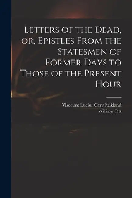 Letters of the Dead, or, Epistles From the Statesmen of Former Days to Those of the Present Hour by Lucius Cary Viscount Falkland
