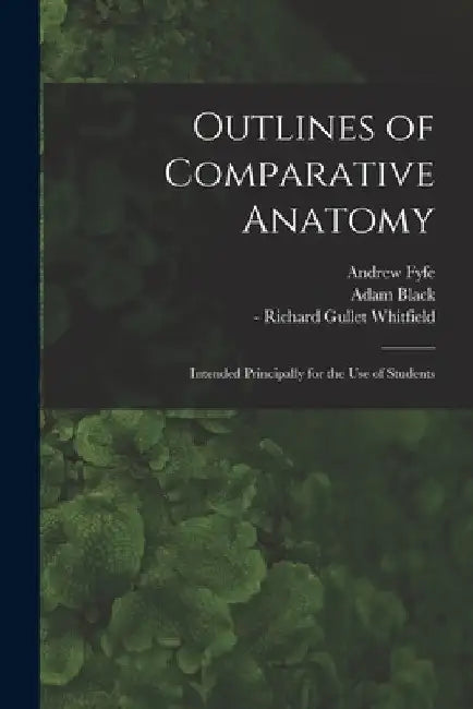 Outlines of Comparative Anatomy [electronic Resource]: Intended Principally for the Use of Students by Andrew 1754-1824 Fyfe