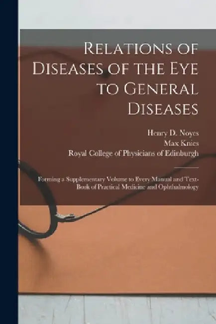Relations of Diseases of the Eye to General Diseases: Forming a Supplementary Volume to Every Manual and Text-book of Practical Medicine and Ophthalmo by Henry D. (Henry Drury) 1832?- Noyes