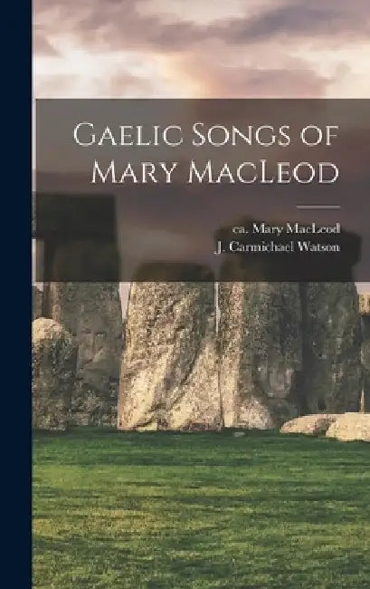 Gaelic Songs of Mary MacLeod by Mary Ca 1615-Ca 1707 MacLeod
