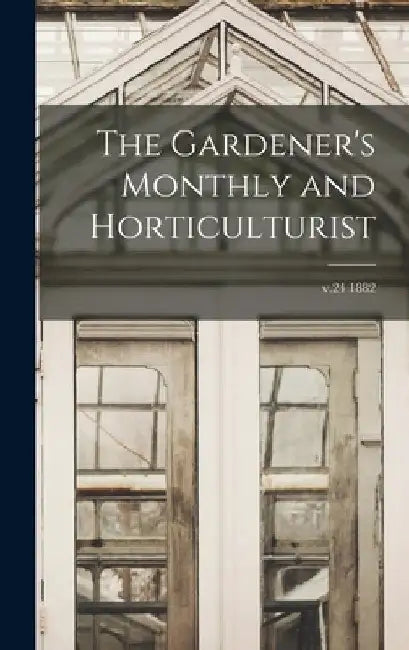 The Gardener's Monthly and Horticulturist; v.24 1882 by Anonymous